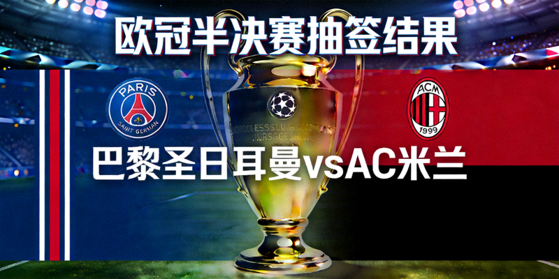 欧冠半决赛抽签结果出炉巴黎对阵米兰